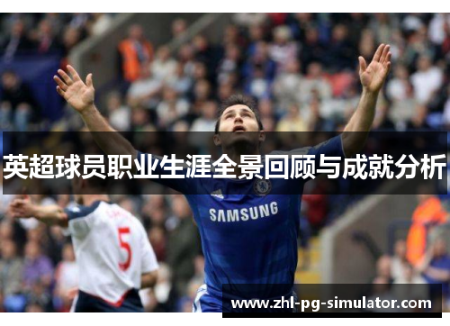 英超球员职业生涯全景回顾与成就分析 英超球员职业生涯全景回顾与成就分析