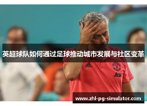 英超球队如何通过足球推动城市发展与社区变革 英超球队如何通过足球推动城市发展与社区变革