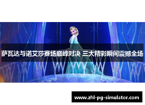 萨瓦达与诺艾莎赛场巅峰对决 三大精彩瞬间震撼全场 萨瓦达与诺艾莎赛场巅峰对决 三大精彩瞬间震撼全场