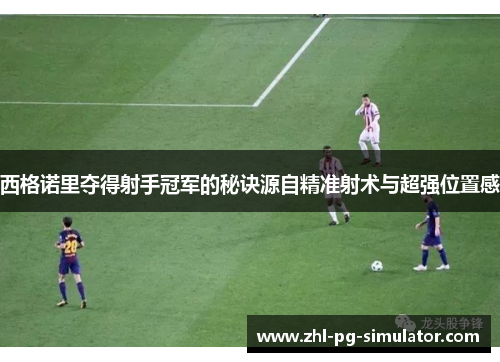 西格诺里夺得射手冠军的秘诀源自精准射术与超强位置感 西格诺里夺得射手冠军的秘诀源自精准射术与超强位置感