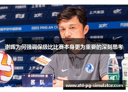 谢晖为何强调保级比比赛本身更为重要的深刻思考 谢晖为何强调保级比比赛本身更为重要的深刻思考