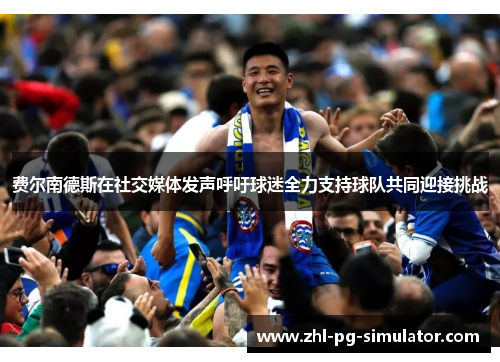 费尔南德斯在社交媒体发声呼吁球迷全力支持球队共同迎接挑战
