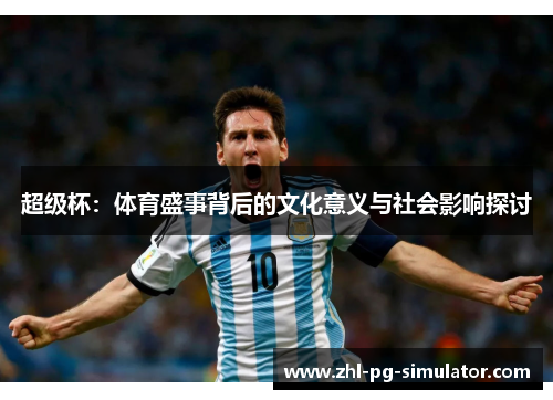 超级杯：体育盛事背后的文化意义与社会影响探讨