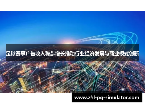 足球赛事广告收入稳步增长推动行业经济发展与商业模式创新