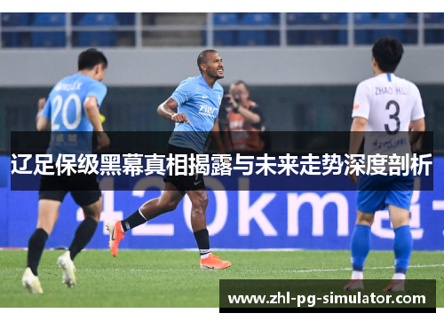 辽足保级黑幕真相揭露与未来走势深度剖析 辽足保级黑幕真相揭露与未来走势深度剖析
