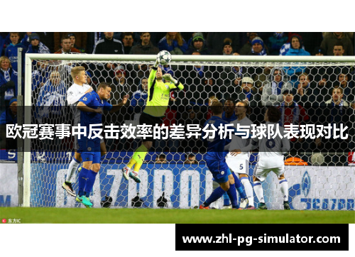 欧冠赛事中反击效率的差异分析与球队表现对比 欧冠赛事中反击效率的差异分析与球队表现对比