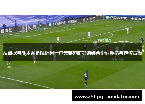 从数据与战术视角解析阿什拉夫英超防守端综合价值评估与定位贡献 从数据与战术视角解析阿什拉夫英超防守端综合价值评估与定位贡献