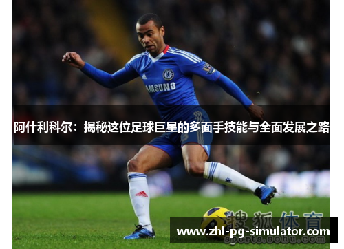 阿什利科尔：揭秘这位足球巨星的多面手技能与全面发展之路