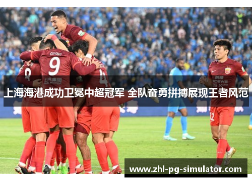 上海海港成功卫冕中超冠军 全队奋勇拼搏展现王者风范