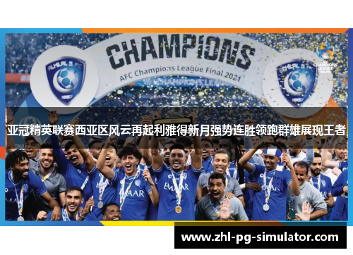 亚冠精英联赛西亚区风云再起利雅得新月强势连胜领跑群雄展现王者