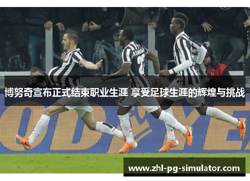 博努奇宣布正式结束职业生涯 享受足球生涯的辉煌与挑战