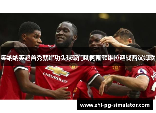 奥纳纳英超首秀就建功头球破门助阿斯顿维拉迎战西汉姆联