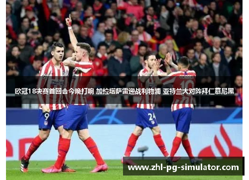 欧冠18决赛首回合今晚打响 加拉塔萨雷迎战利物浦 亚特兰大对阵拜仁慕尼黑