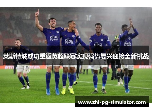 莱斯特城成功重返英超联赛实现强势复兴迎接全新挑战